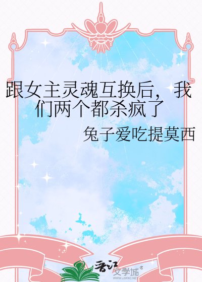 跟女主靈魂互換後，我們兩個都殺瘋了